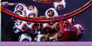 47 Cặp Lô Hay Về Cùng Nhau Được Tổng Hợp Tại ONBET