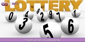 77 Cặp Lô Hay Về Cùng Nhau - Cơ Hội Tăng Tỷ Lệ Trúng