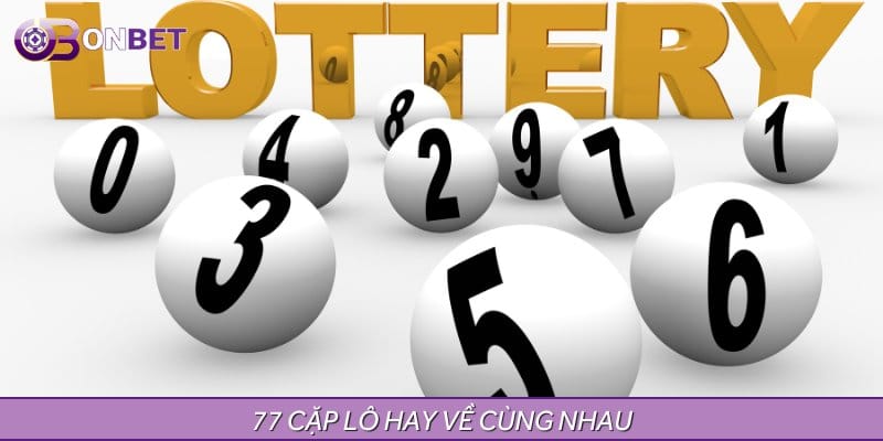 77 Cặp Lô Hay Về Cùng Nhau - Cơ Hội Tăng Tỷ Lệ Trúng