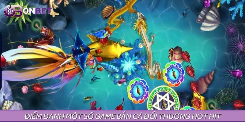 Điểm danh một số game bắn cá đổi thưởng hot hit Điểm danh một số game bắn cá đổi thưởng hot hit