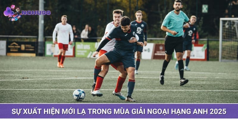 Sự xuất hiện mới lạ trong mùa giải Ngoại Hạng Anh 2025