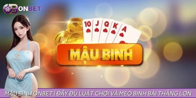 Mậu Binh ONBET | Đầy Đủ Luật Chơi Và Mẹo Binh Bài Thắng Lớn