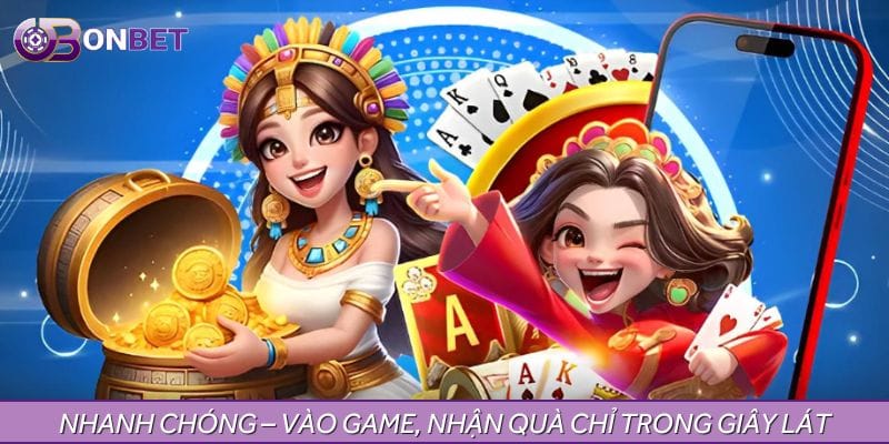 Nhanh chóng – Vào game, nhận quà chỉ trong giây lát Nhanh chóng – Vào game, nhận quà chỉ trong giây lát